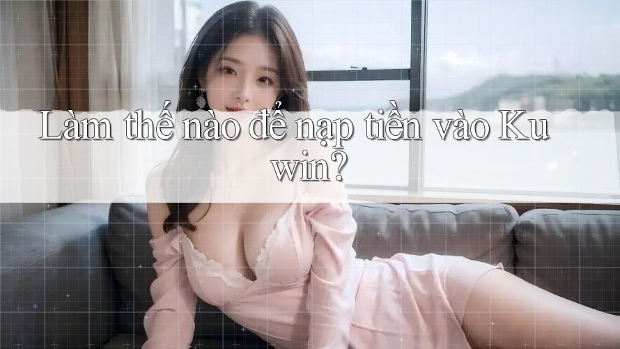 Làm thế nào để nạp tiền vào Kuwin? Làm thế nào để nạp tiền vào Kuwin?