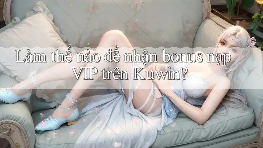 Làm thế nào để nhận bonus nạp VIP trên Kuwin? Làm thế nào để nhận bonus nạp VIP trên Kuwin?