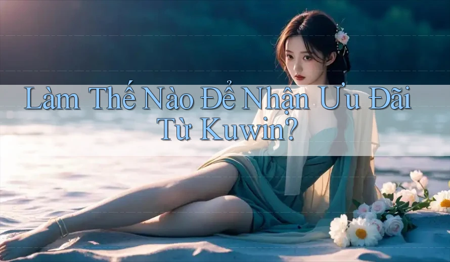 Làm Thế Nào Để Nhận Ưu Đãi Từ Kuwin? Làm Thế Nào Để Nhận Ưu Đãi Từ Kuwin?