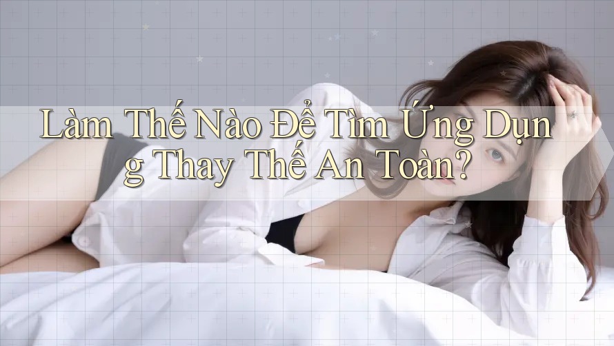 Làm Thế Nào Để Tìm Ứng Dụng Thay Thế An Toàn?