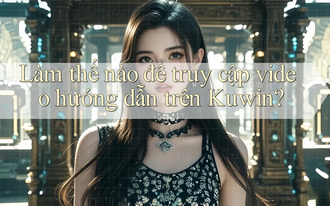 Làm thế nào để truy cập video hướng dẫn trên Kuwin?