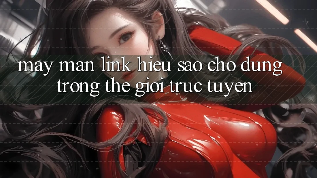 “May Mắn Link” – Hiểu Sao Cho Đúng Trong Thế Giới Trực Tuyến? “May Mắn Link” – Hiểu Sao Cho Đúng Trong Thế Giới Trực Tuyến?
