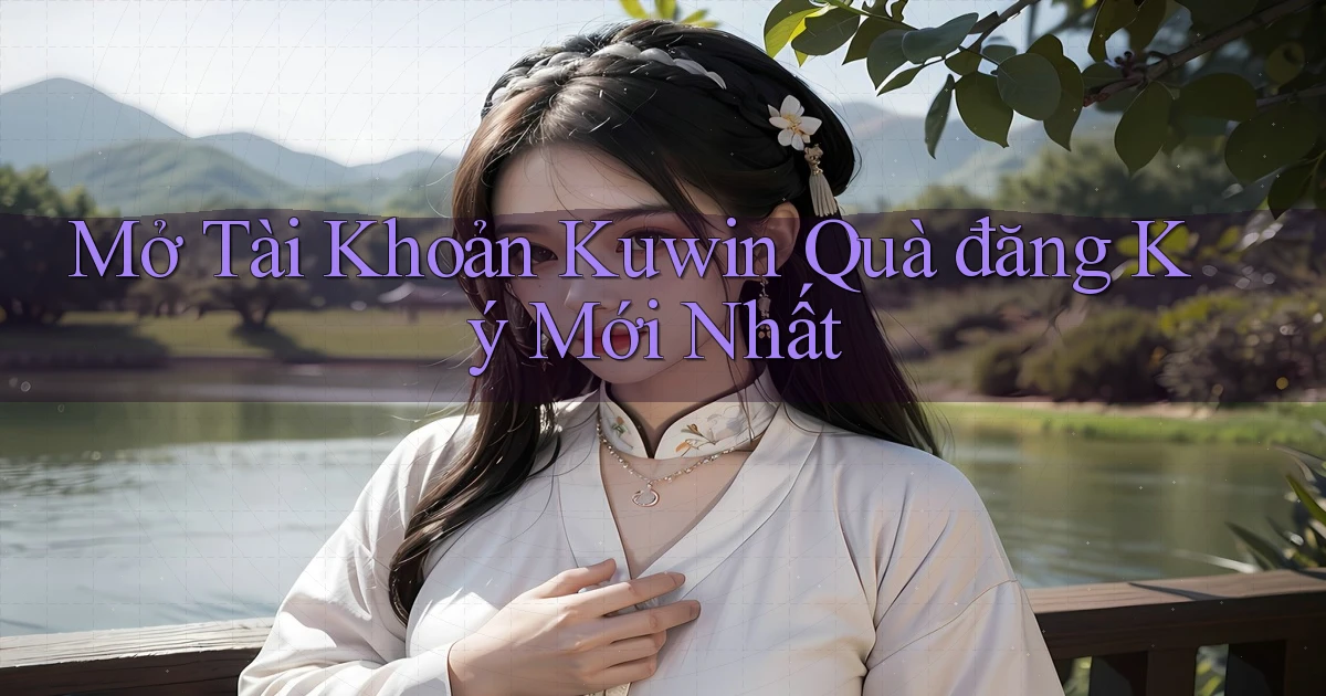 mở tài khoản kuwin quà đăng ký mới nhất