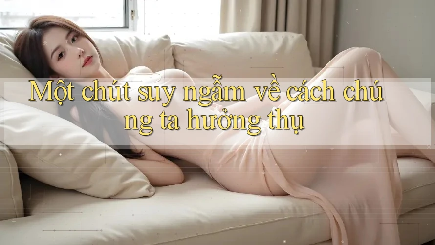Một chút suy ngẫm về cách chúng ta hưởng thụ
