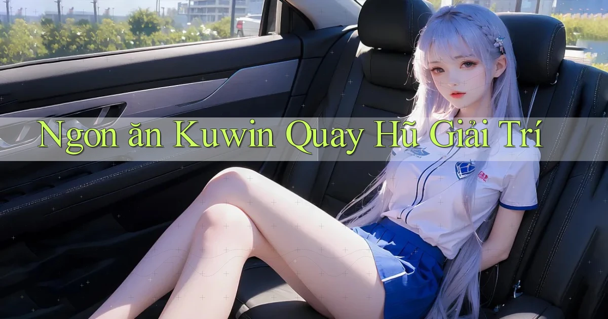 ngon ăn kuwin quay hũ giải trí