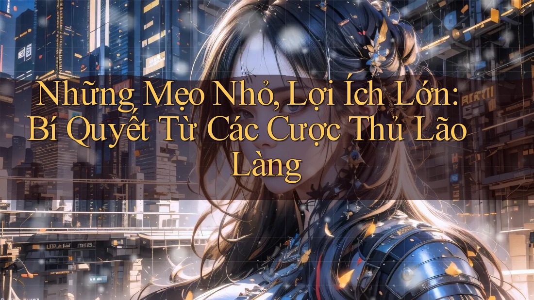 Những Mẹo Nhỏ, Lợi Ích Lớn: Bí Quyết Từ Các Cược Thủ Lão Làng
