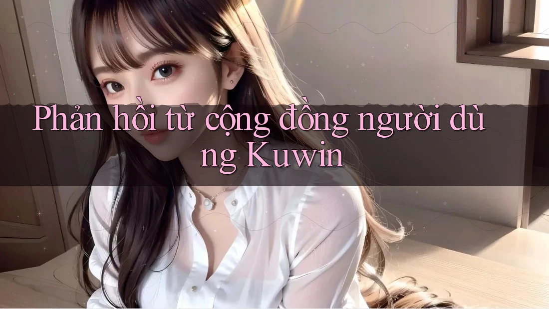 Phản hồi từ cộng đồng người dùng Kuwin Phản hồi từ cộng đồng người dùng Kuwin