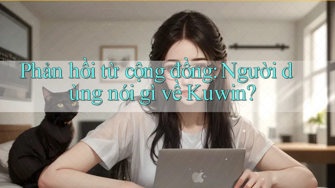 Phản hồi từ cộng đồng: Người dùng nói gì về Kuwin?