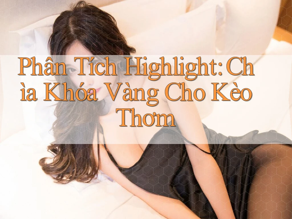 Phân Tích Highlight: Chìa Khóa Vàng Cho Kèo Thơm Phân Tích Highlight: Chìa Khóa Vàng Cho Kèo Thơm