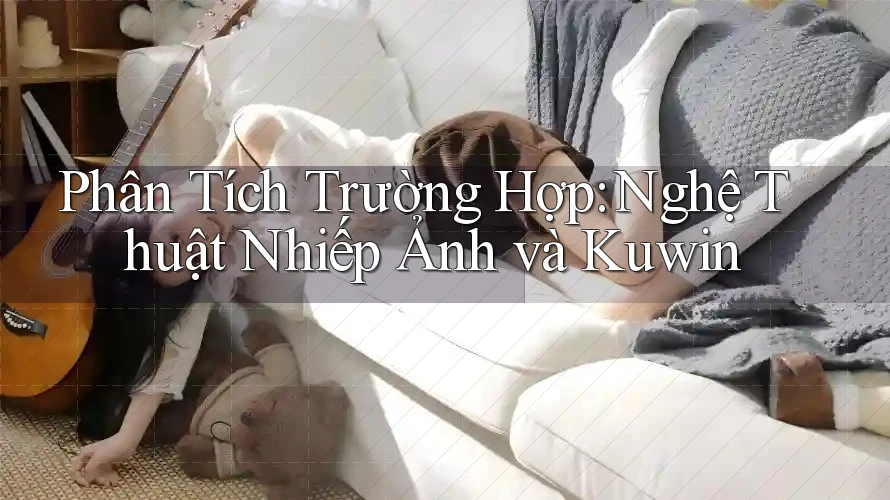 Phân Tích Trường Hợp: Nghệ Thuật Nhiếp Ảnh và Kuwin Phân Tích Trường Hợp: Nghệ Thuật Nhiếp Ảnh và Kuwin