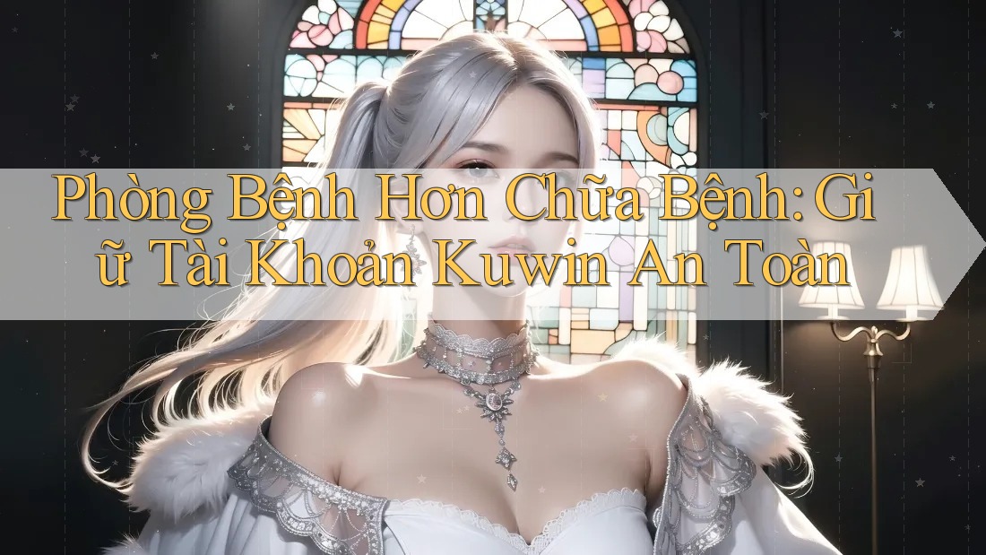 Phòng Bệnh Hơn Chữa Bệnh: Giữ Tài Khoản Kuwin An Toàn Phòng Bệnh Hơn Chữa Bệnh: Giữ Tài Khoản Kuwin An Toàn