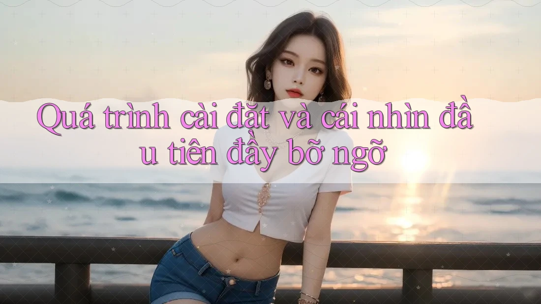 Quá trình cài đặt và cái nhìn đầu tiên đầy bỡ ngỡ
