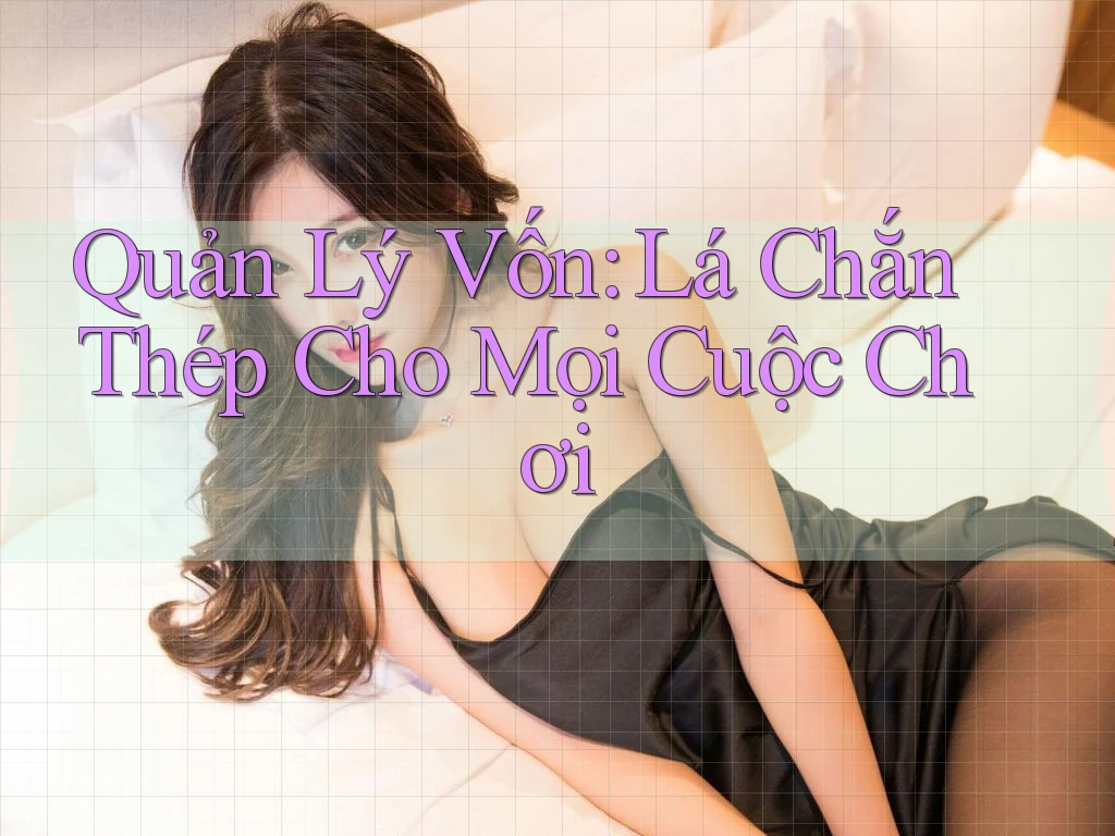 Quản Lý Vốn: Lá Chắn Thép Cho Mọi Cuộc Chơi Quản Lý Vốn: Lá Chắn Thép Cho Mọi Cuộc Chơi