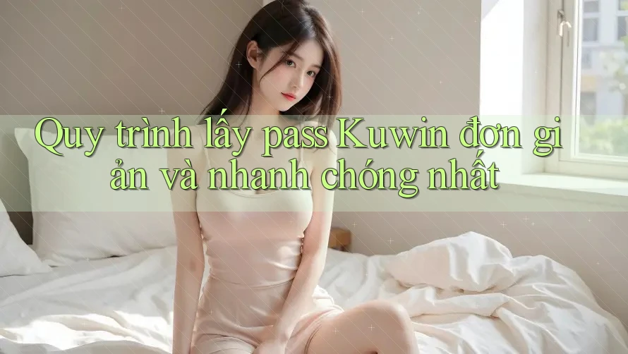 Quy trình lấy pass Kuwin đơn giản và nhanh chóng nhất