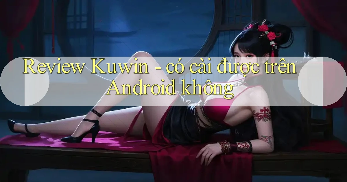 Review Kuwin   có cài được trên Android không