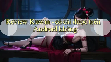 Review Kuwin   có cài được trên Android không
