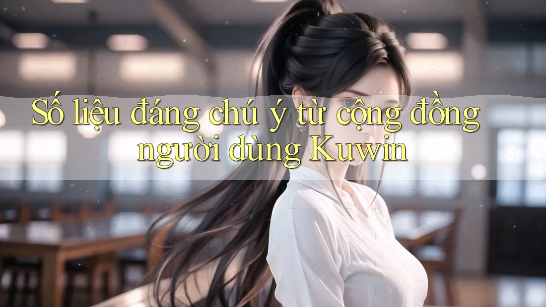 Số liệu đáng chú ý từ cộng đồng người dùng Kuwin