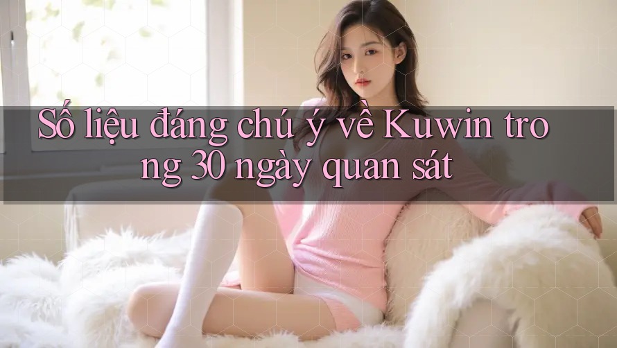 Số liệu đáng chú ý về Kuwin trong 30 ngày quan sát Số liệu đáng chú ý về Kuwin trong 30 ngày quan sát