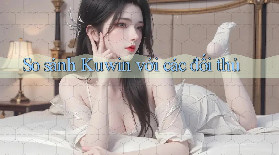 So sánh Kuwin với các đối thủ