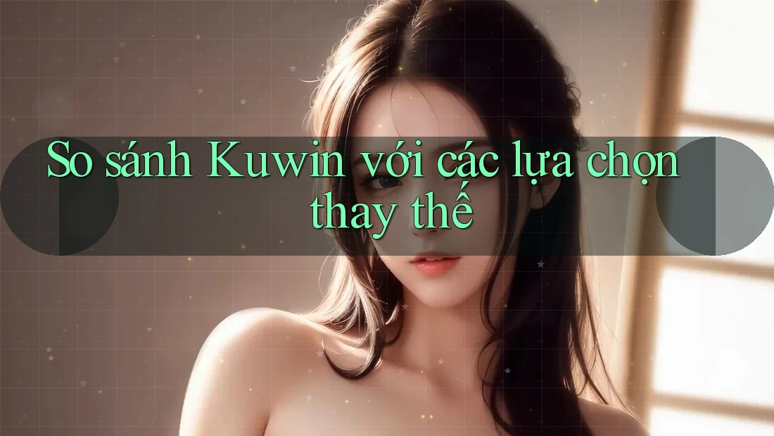 So sánh Kuwin với các lựa chọn thay thế So sánh Kuwin với các lựa chọn thay thế