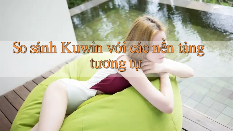 So sánh Kuwin với các nền tảng tương tự