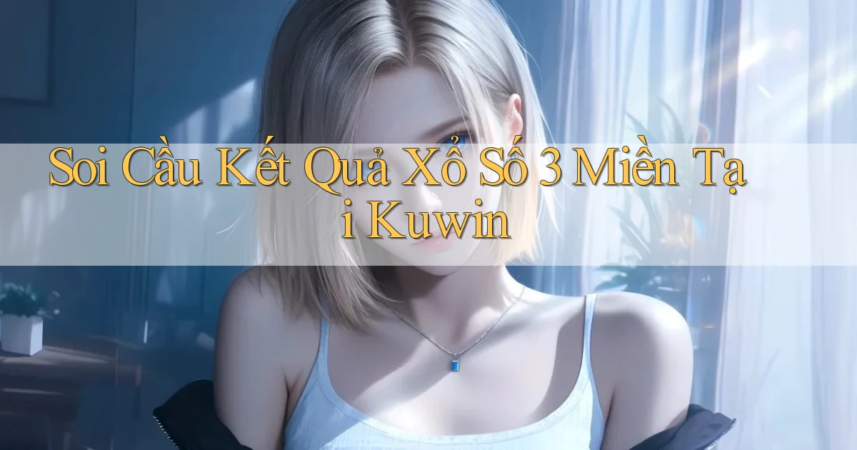 soi cầu kết quả xổ số 3 miền tại kuwin