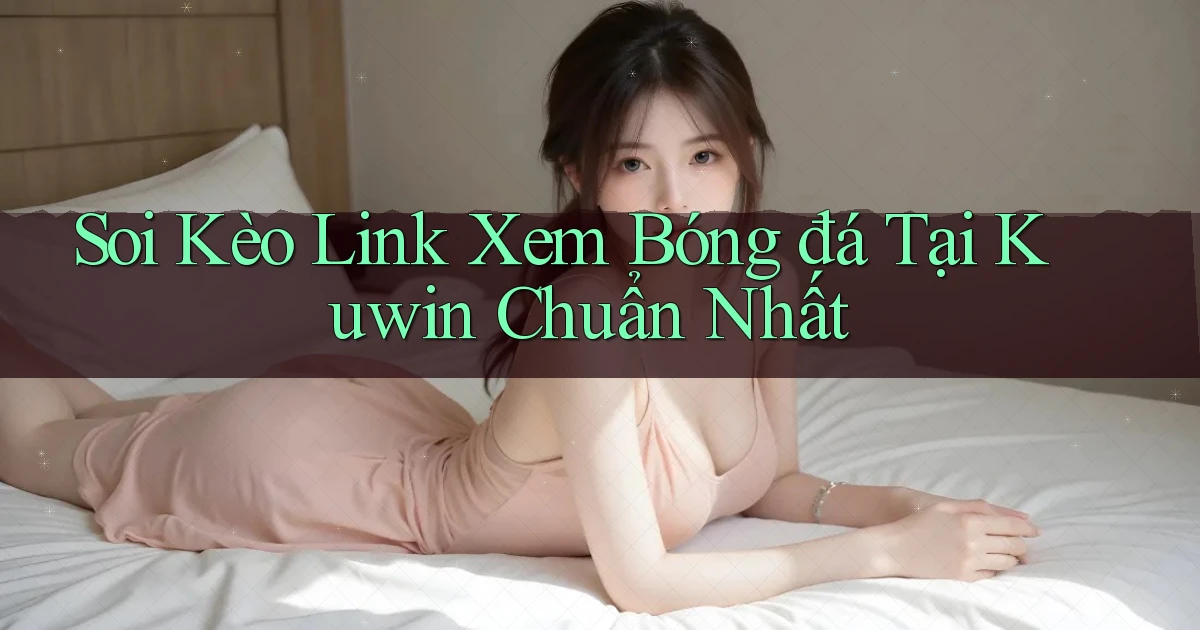soi kèo link xem bóng đá tại kuwin chuẩn nhất