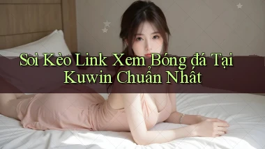 soi kèo link xem bóng đá tại kuwin chuẩn nhất