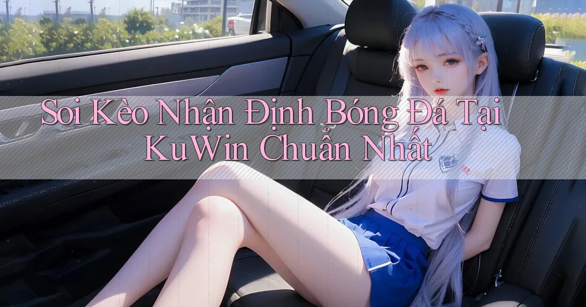 soi kèo nhận định bóng đá tại kuwin chuẩn nhất