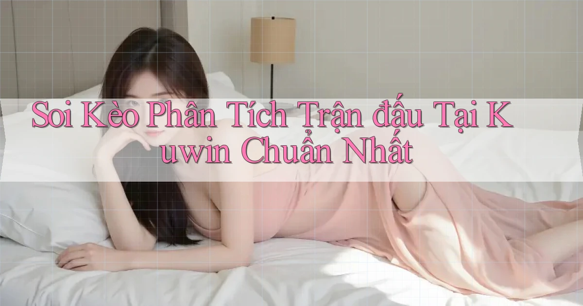 soi kèo phân tích trận đấu tại kuwin chuẩn nhất