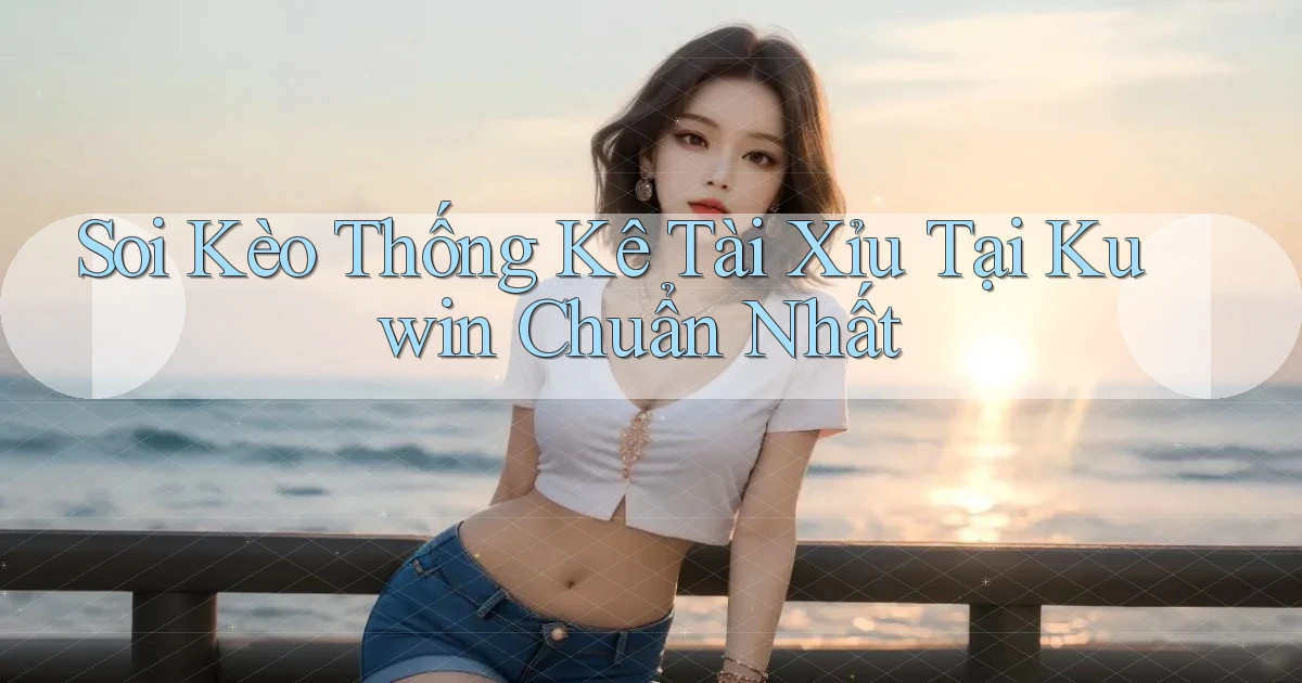 soi kèo thống kê tài xỉu tại kuwin chuẩn nhất