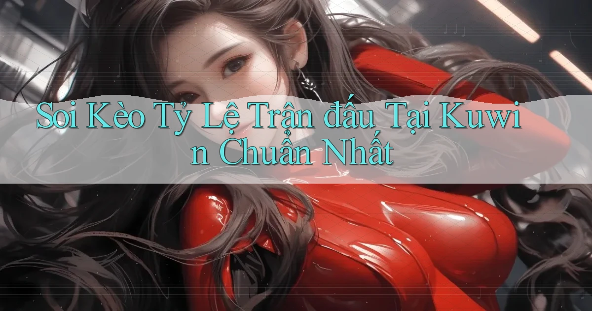 soi kèo tỷ lệ trận đấu tại kuwin chuẩn nhất