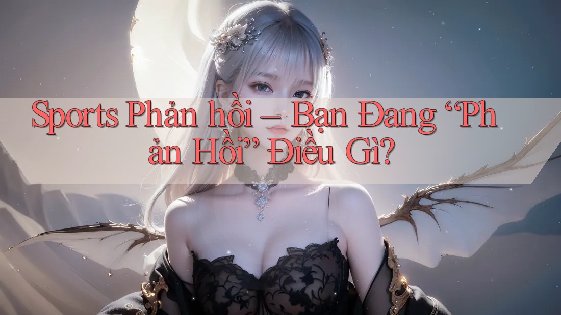 Sports Phản hồi – Bạn Đang “Phản Hồi” Điều Gì? Sports Phản hồi – Bạn Đang “Phản Hồi” Điều Gì?