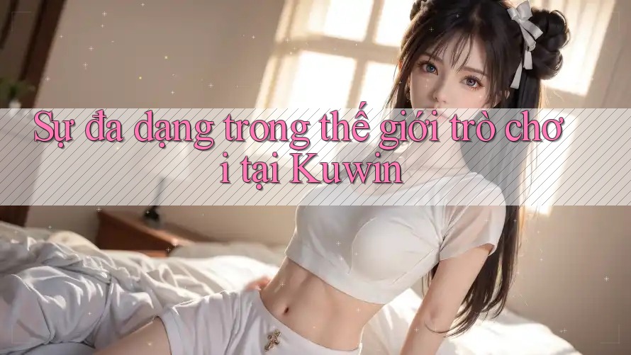 Sự đa dạng trong thế giới trò chơi tại Kuwin
