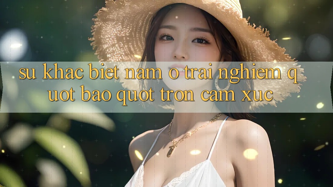 Sự khác biệt nằm ở trải nghiệm " bao" trọn cảm xúc
