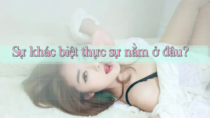 Sự khác biệt thực sự nằm ở đâu? Sự khác biệt thực sự nằm ở đâu?
