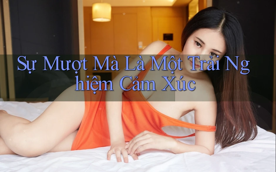 Sự Mượt Mà Là Một Trải Nghiệm Cảm Xúc Sự Mượt Mà Là Một Trải Nghiệm Cảm Xúc
