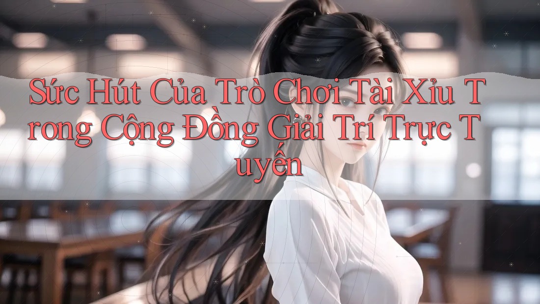 Sức Hút Của Trò Chơi Tài Xỉu Trong Cộng Đồng Giải Trí Trực Tuyến Sức Hút Của Trò Chơi Tài Xỉu Trong Cộng Đồng Giải Trí Trực Tuyến