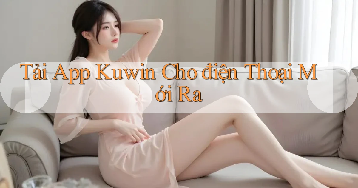 tải app kuwin cho điện thoại mới ra