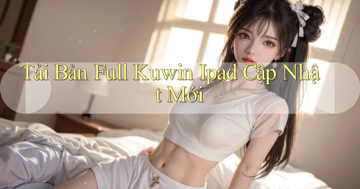 tải bản full kuwin ipad cập nhật mới