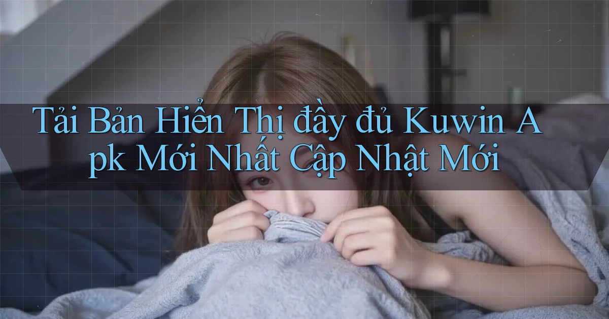 tải bản hiển thị đầy đủ kuwin apk mới nhất cập nhật mới