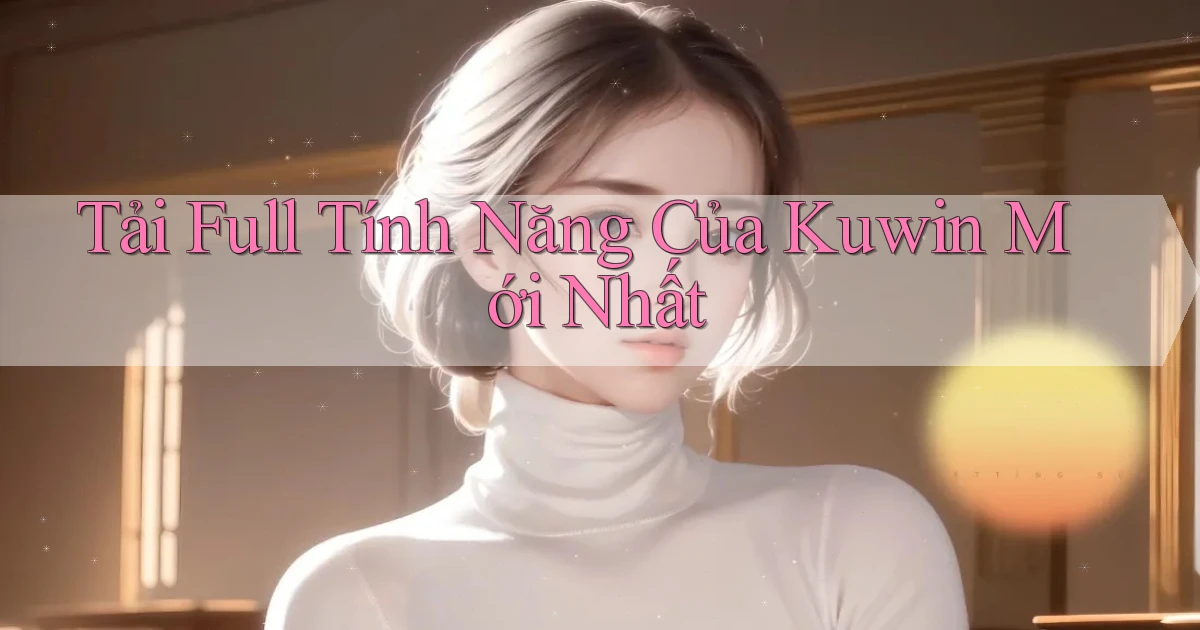 tải full tính năng của kuwin mới nhất