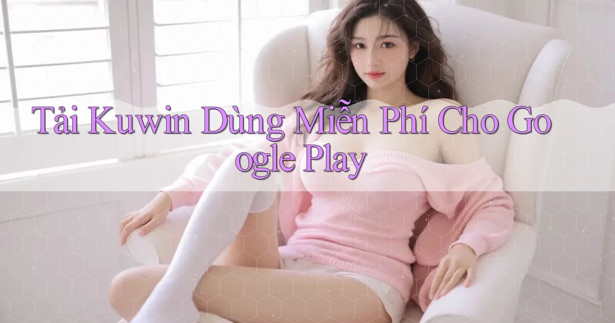 tải kuwin dùng miễn phí cho google play