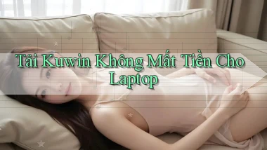 tải kuwin không mất tiền cho laptop