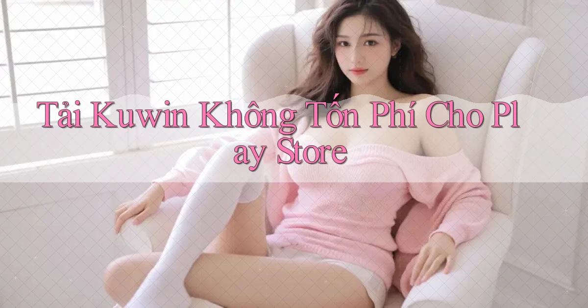 tải kuwin không tốn phí cho play store