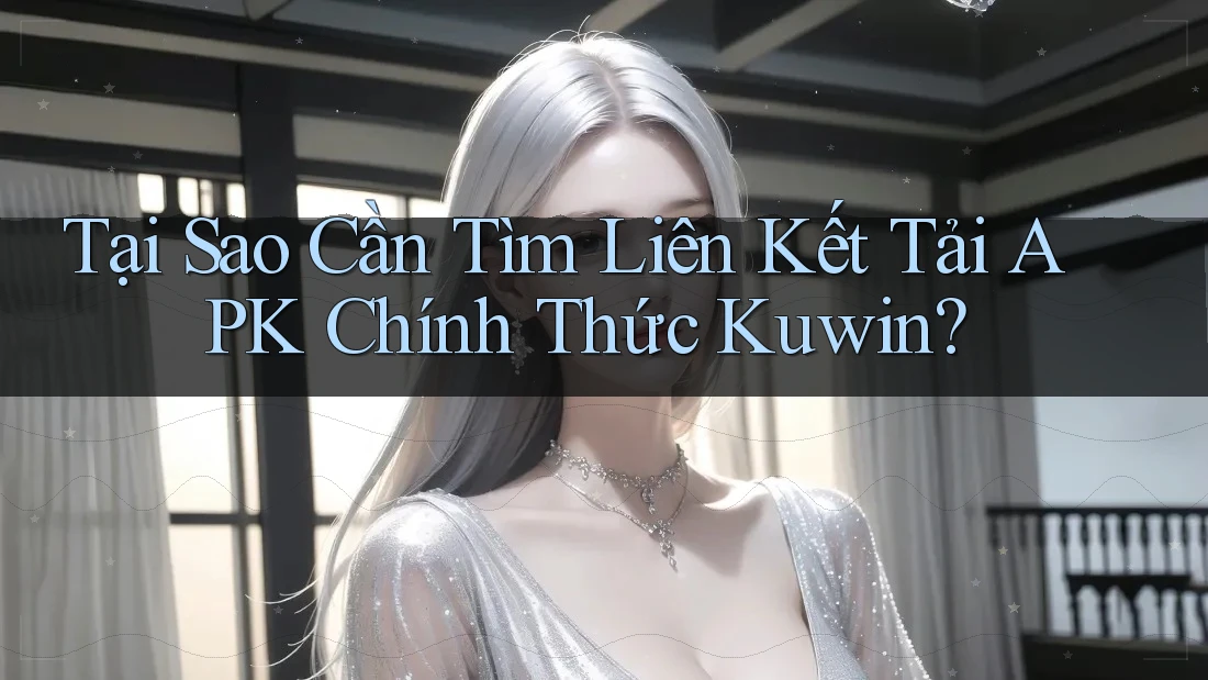 Tại Sao Cần Tìm Liên Kết Tải APK Chính Thức Kuwin?