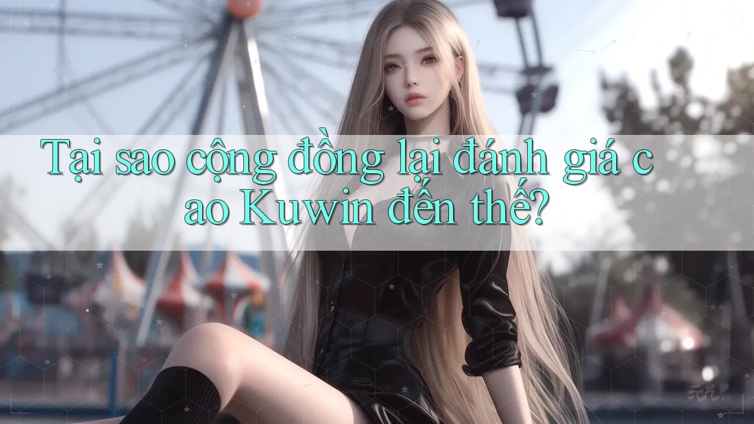 Tại sao cộng đồng lại đánh giá cao Kuwin đến thế?