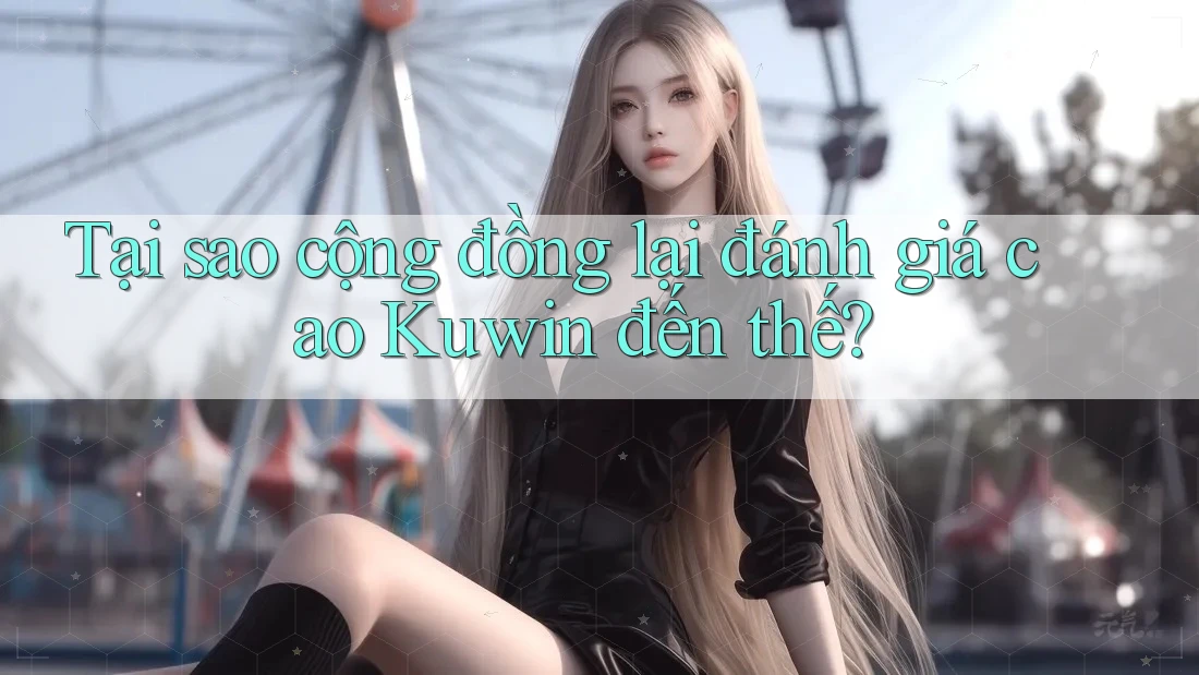 Tại sao cộng đồng lại đánh giá cao Kuwin đến thế? Tại sao cộng đồng lại đánh giá cao Kuwin đến thế?