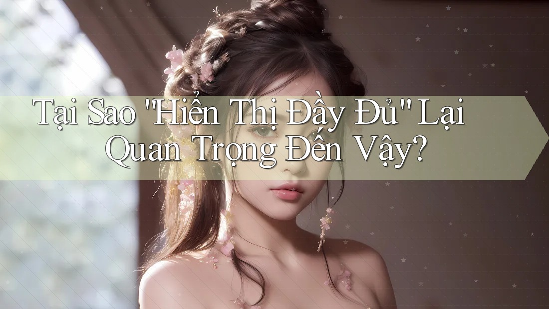 Tại Sao “Hiển Thị Đầy Đủ” Lại Quan Trọng Đến Vậy? Tại Sao “Hiển Thị Đầy Đủ” Lại Quan Trọng Đến Vậy?