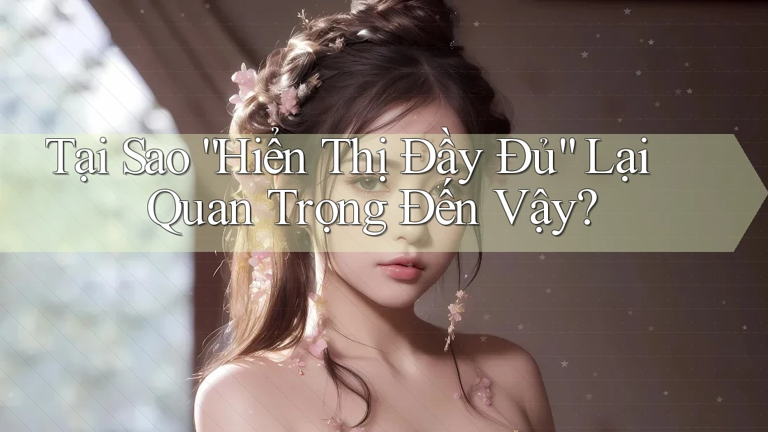 Tại Sao “Hiển Thị Đầy Đủ” Lại Quan Trọng Đến Vậy? Tại Sao “Hiển Thị Đầy Đủ” Lại Quan Trọng Đến Vậy?